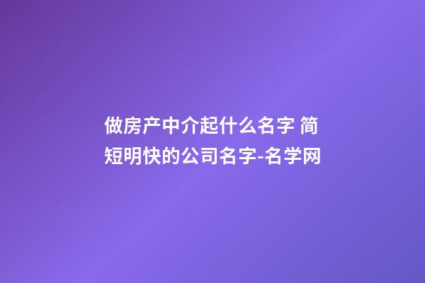 做房产中介起什么名字 简短明快的公司名字-名学网-第1张-公司起名-玄机派